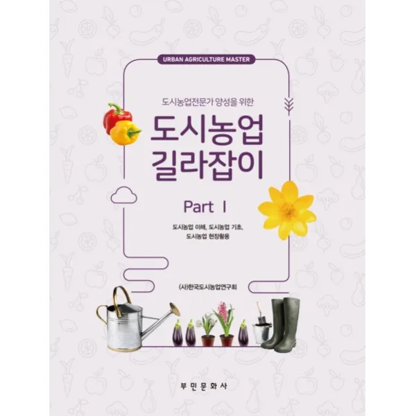 도시농업전문가 양성을 위한 도시농업 길라잡이 part 1:도시농업 이해, 도시농업 기초, 도시농업 현장활용, 부민문화사