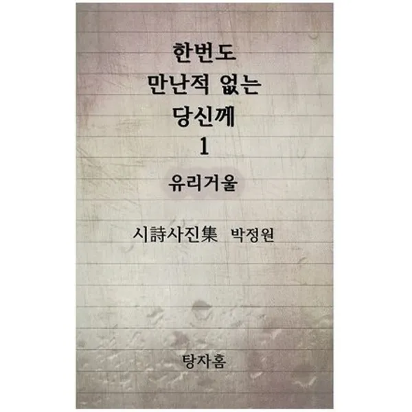 한번도 만난적 없는 당신께. 1: 유리거울:한번도 만난적 없는 당신께 전하는 위로와 사랑의 메시지, 탕자홈
