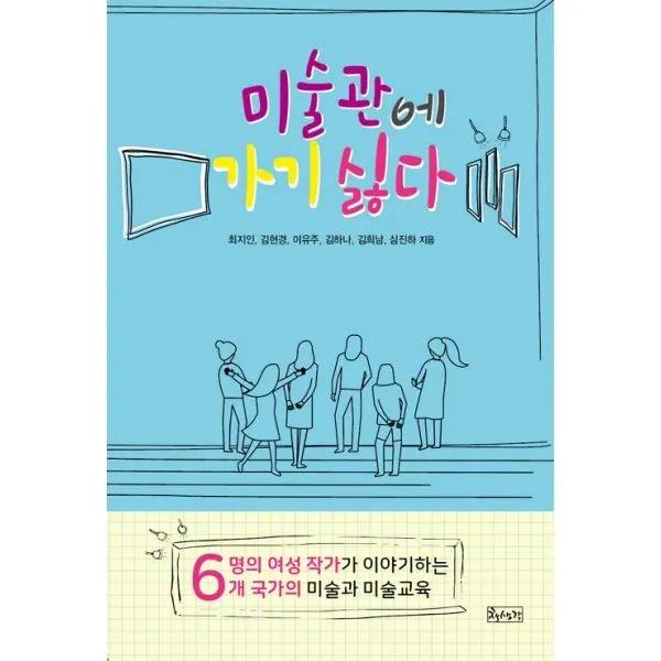 미술관에 가기 싫다 : 여섯 명의 여성 작가가 이야기하는 여섯 개 국가의 미술과 미술교육, 책생각