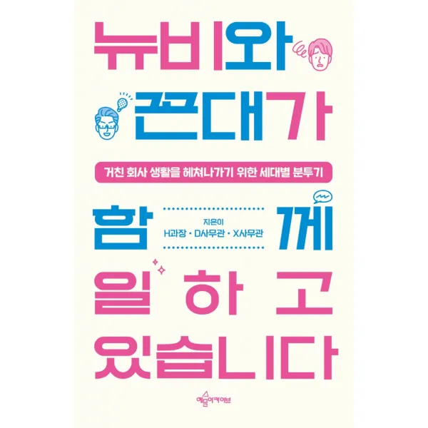 뉴비와 꼰대가 함께 일하고 있습니다:거친 회사 생활을 헤쳐나가기 위한 세대별 분투기, 예문아카이브, H과장D사무관X사무관