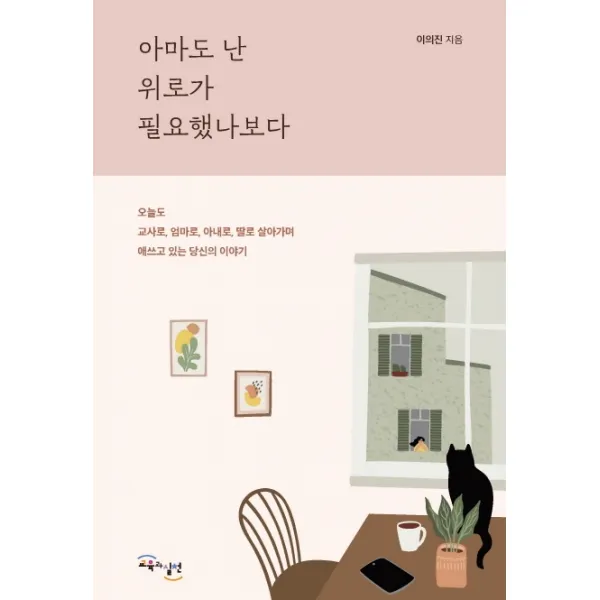 아마도 난 위로가 필요했나보다:오늘도 교사로 엄마로 아내로 딸로 살아가며 애쓰고 있는 당신의 이야기, 교육과실천