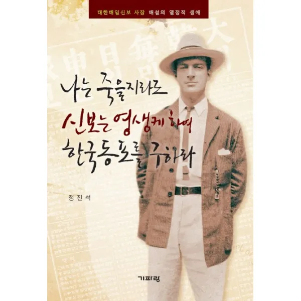 나는 죽을지라도 신보는 영생케 하여 한국동포를 구하라:대한매일신보 사장 배설의 열정적 생애, 기파랑