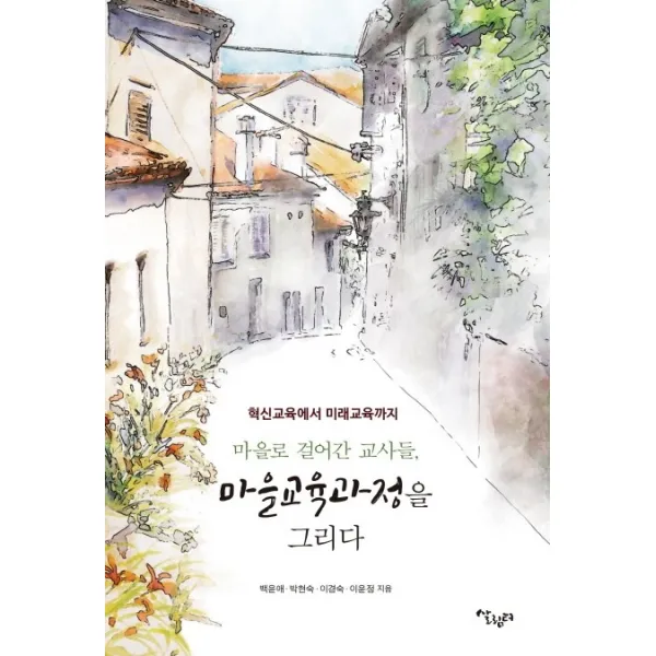 마을로 걸어간 교사들 마을교육과정을 그리다:혁신교육에서 미래교육까지, 살림터
