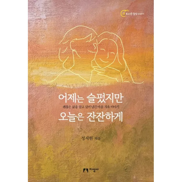 어제는 슬펐지만 오늘은 잔잔하게:괜찮은 삶을 살고 싶어 남긴 마음 치유 이야기, 지성사, 정지현