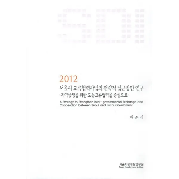 서울시 교류협력사업의 전략적 접근방안 연구:지역상생을 위한 도농교류협력을 중심으로, 서울시정개발연구원