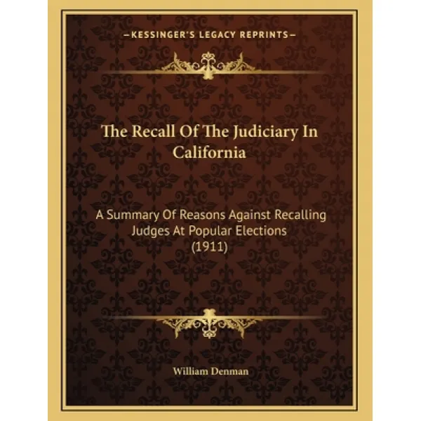 The Recall Of The Judiciary In California: A Summary Of Reasons Against Recalling Judges At Popular ... Paperback, Kessinger Publishing