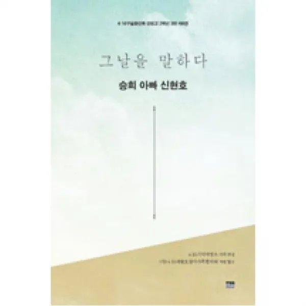 그날을 말하다 승희 아빠 신현호-4.16 구술증언록 단원고 2학년 3반(제6권), 한울아카데미