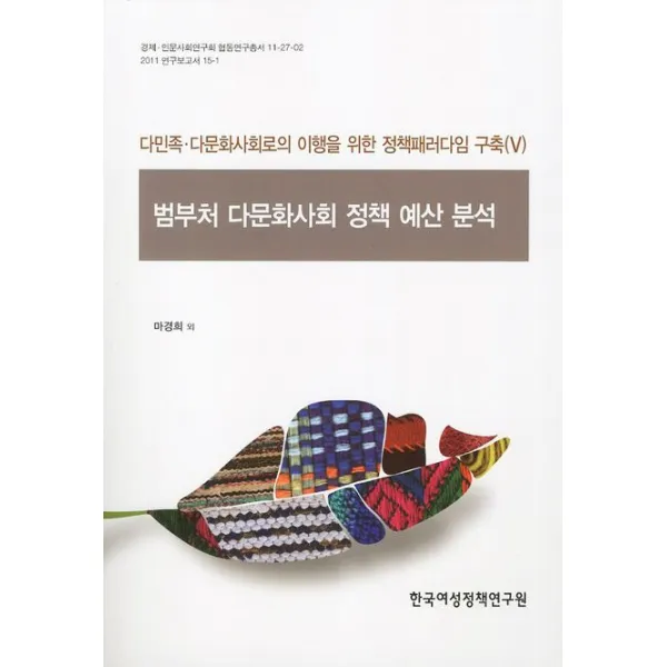 범부처 다문화사회 정책 예산 분석:다민족 다문화사회로의 이행을 위한 정책패러다임 구축. 5, 한국여성정책연구원