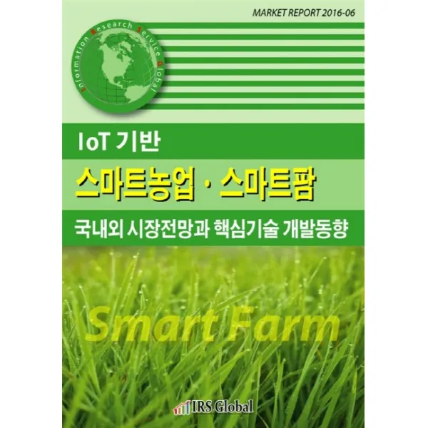 IoT기반 스마트농업 스마트팜 국내외 시장전망과 핵심기술 개발동향, IRS Global