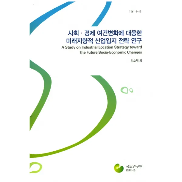 사회 경제 여건변화에 대응한 미래지향적 산업입지 전략 연구, 국토연구원
