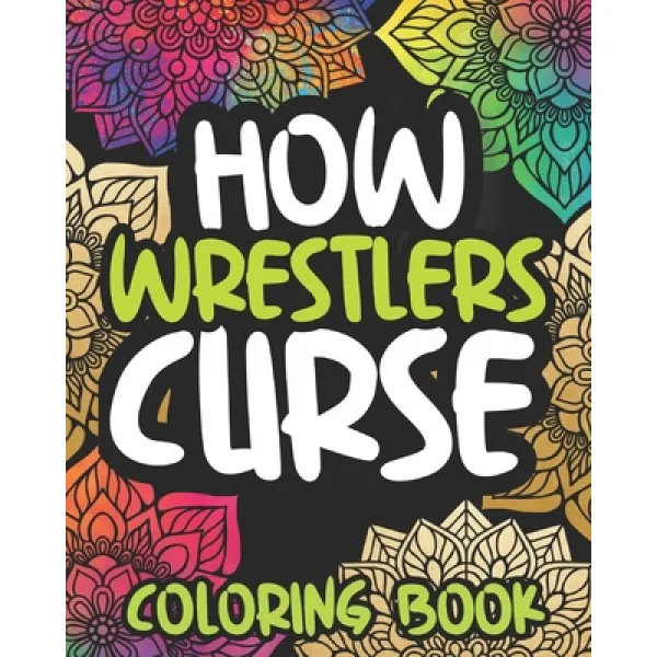 How Wrestlers Curse: Swearing Coloring Book For Adults Funny Wrestling Lovers Gift For Women Or Men Paperback, Independently Published, English, 9798559379197