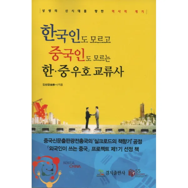 한국인도 모르고 중국인도 모르는 한중 우호 교류사:상생의 신시대를 향한 역사적 계기 경지출판사