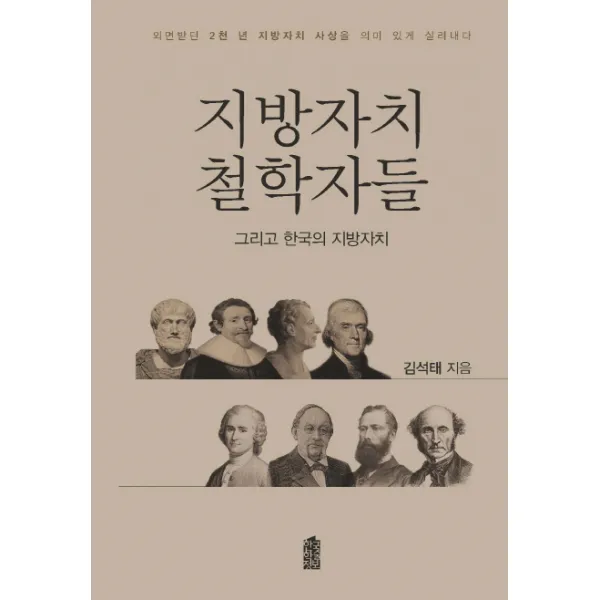 지방자치 철학자들 그리고 한국의 지방자치:외면받던 2천년 지방자치 사상을 의미 있게 살려내다, 한국학술정보
