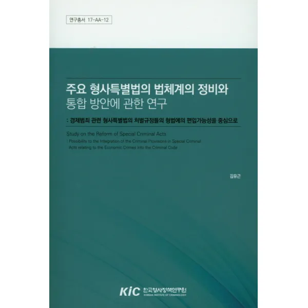 주요 형사특별법의 법체계의 정비와 통합 방안에 관한 연구:경제범죄 관련 형사특별법의 처벌규정들의 형법에의 편입가능성을 중심으로, 한국형사정책연구원