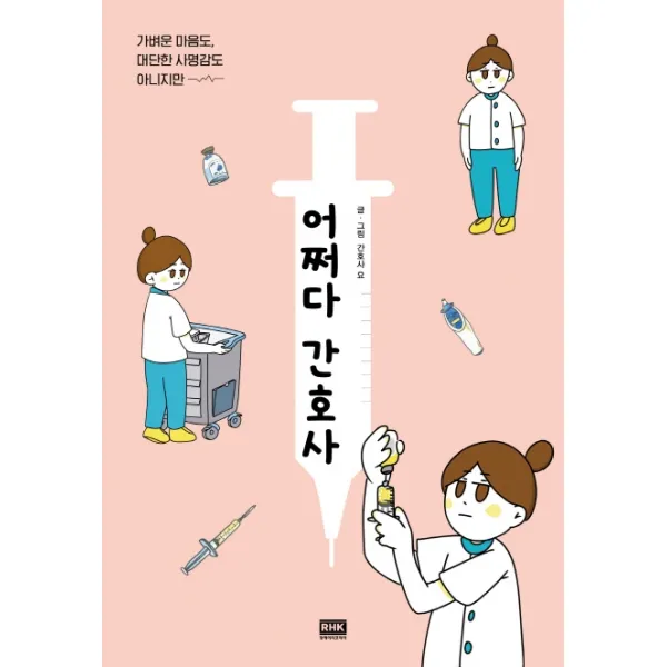 어쩌다 간호사:가벼운 마음도 대단한 사명감도 아니지만, 알에이치코리아