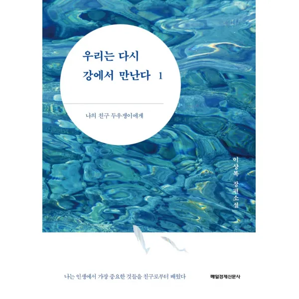 우리는 다시 강에서 만난다 1:나의 친구 두우쟁이에게 | 이상복 장편소설, 매일경제신문사, 이상복