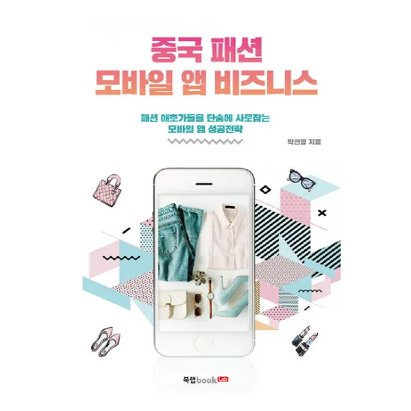 중국 패션 모바일 앱 비즈니스:패션 애호가들을 단숨에 사로잡는 모바일 앱 성공전략, 북랩