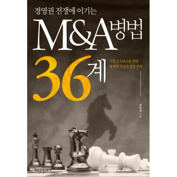경영권 전쟁에 이기는 M&A병법 36계:기업 간 M&A를 위한 체계적 지침과 경영 전략, 매일경제신문사