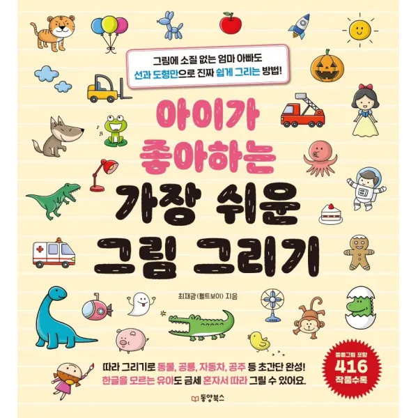 아이가 좋아하는 가장 쉬운 그림 그리기:그림에 소질 없는 엄마 아빠도 선과 도형만으로 진짜 쉽게 그리는 방법! 동양북스 9791157686711 최재광 펠트보이 저