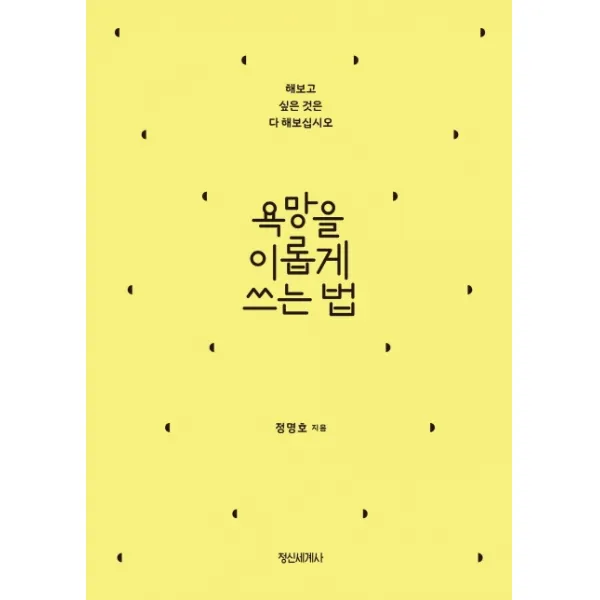 욕망을 이롭게 쓰는 법:해보고 싶은 것은 다 해보십시오 정신세계사