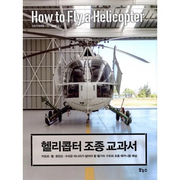 헬리콥터 조종 교과서 : 카모프.벨.로빈슨.수리온 마니아가 알아야 할 헬기의 구조와 조종 메커니즘 해설 보누스