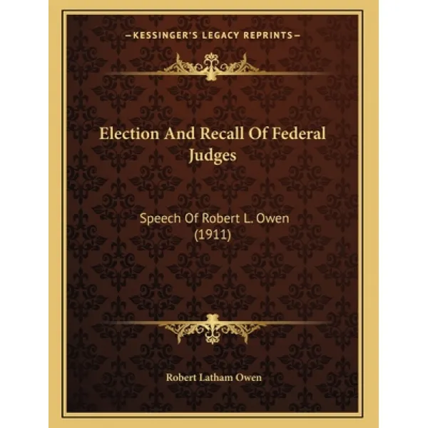 Election And Recall Of Federal Judges: Speech Of Robert L. Owen (1911) Paperback, Kessinger Publishing