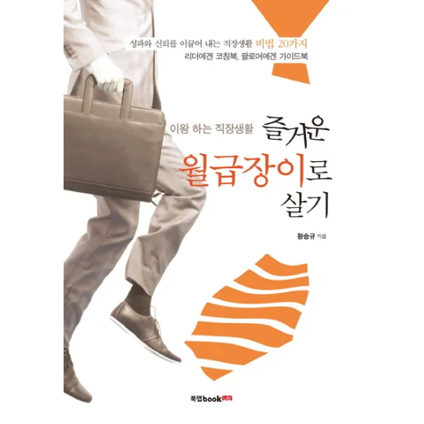 이왕 하는 직장생활 즐거운 월급장이로 살기:성과와 신뢰를 이끌어 내는 직장생활 비범20가지, 북랩