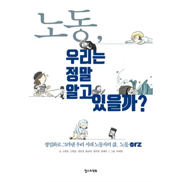 노동 우리는 정말 알고 있을까?:정밀화로 그려낸 우리 시대 노동자의 삶 노동orz, 철수와영희