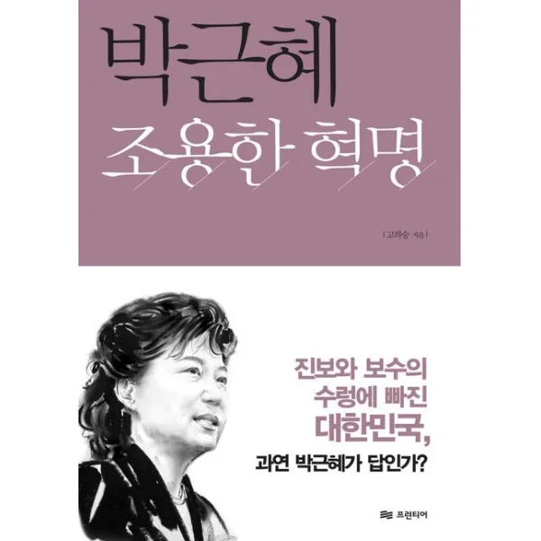 박근혜 조용한 혁명:진보와 보수의 수렁에 빠진 대한민국 과연 박근혜가 답인가, 프런티어