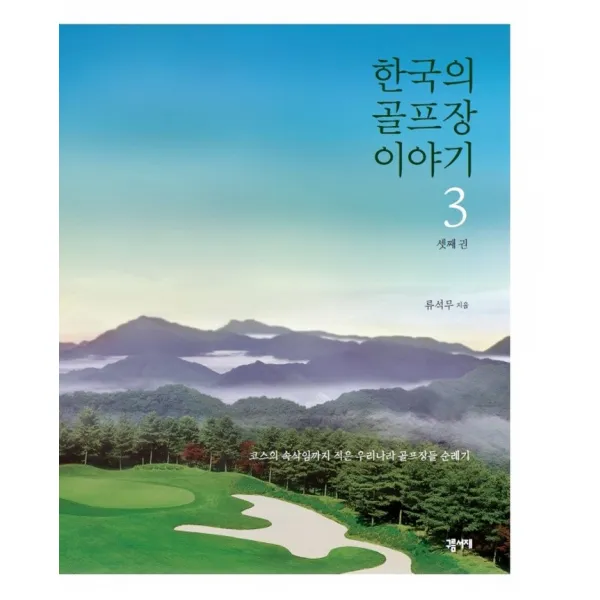 한국의 골프장 이야기 3:코스의 속삭임까지 받아 적은 우리나라 골프장들 순례기, 류석무, 구름서재