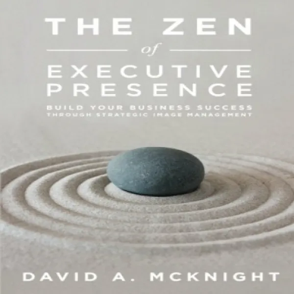 The Zen Of Executive Presence: Build Your Business Success Through Strategic Image Management 경영진의 존 1