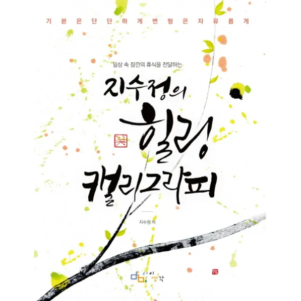 일상 속 잠깐의 휴식을 전달하는 지수정의 힐링 캘리그라피:기본은 단단하게 변형은 자유롭게, 아이생각