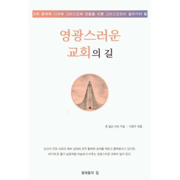 영광스러운 교회의 길:교회 황폐화 시대에 그리스도와 연합을 이룬 그리스도인이 걸어가야 할, 형제들의집