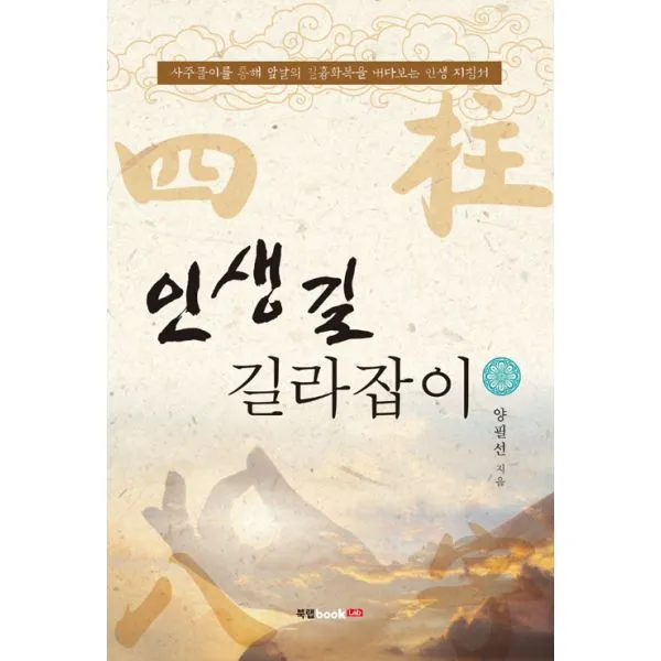 인생길 길라잡이 : 사주풀이를 통해 앞날의 길흉화복을 내다보는 인생 지침서, 북랩