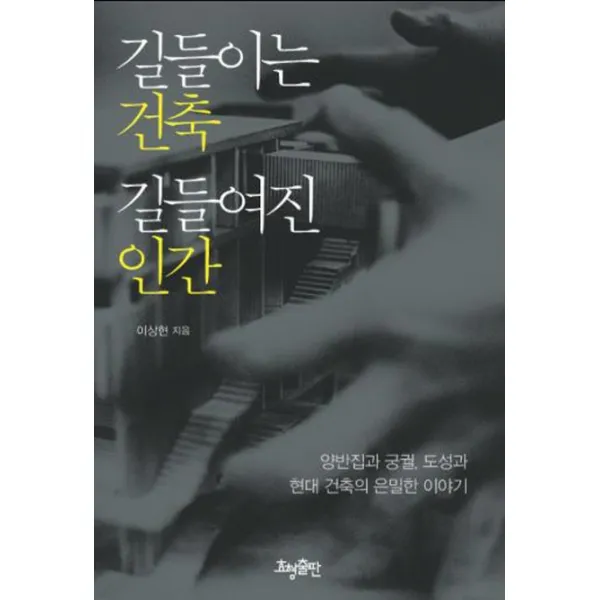 길들이는 건축 길들여진 인간:양반집과 궁궐 도성과 현대 건축의 은밀한 이야기, 효형출판
