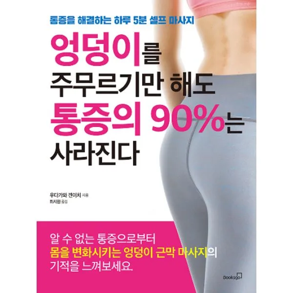 엉덩이를 주무르기만 해도 통증의 90%는 사라진다 : 통증을 해결하는 하루 5분 셀프 마사지, 북스고