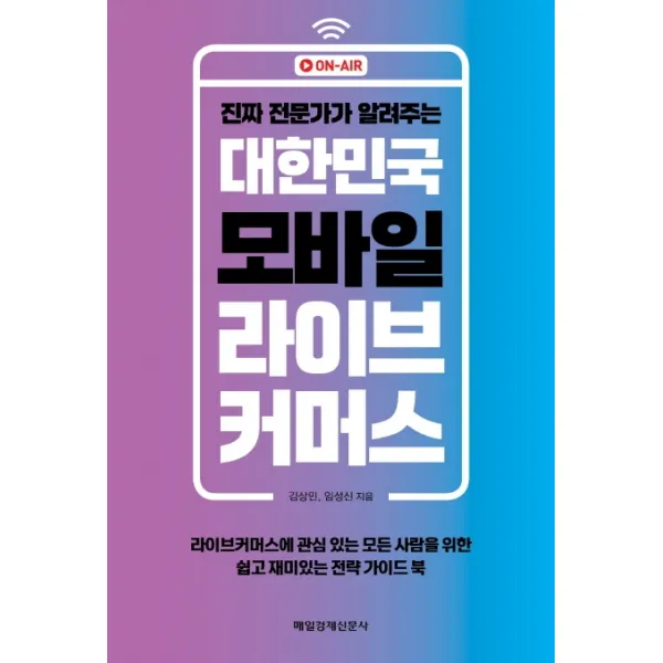 진짜 전문가가 알려주는 대한민국 모바일 라이브 커머스:라이브커머스에 관심 있는 모든 사람을 위한 쉽고 재미있는 전략 가이드 북, 김상민 임성신, 매일경제신문사