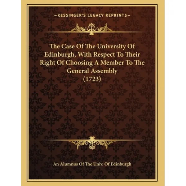 The Case Of The University Of Edinburgh With Respect To Their Right Of Choosing A Member To The Gen... Paperback, Kessinger Publishing, English, 9781163996232