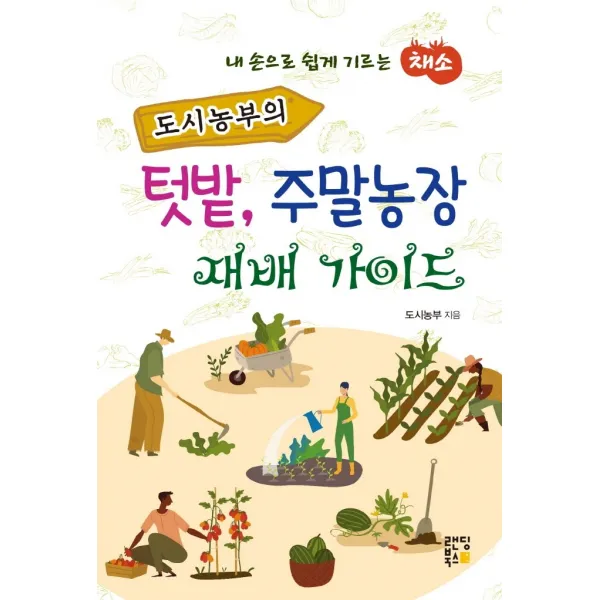 도시농부의 텃밭, 주말농장 재배 가이드:내 손으로 쉽게 기르는 채소, 랜딩북스