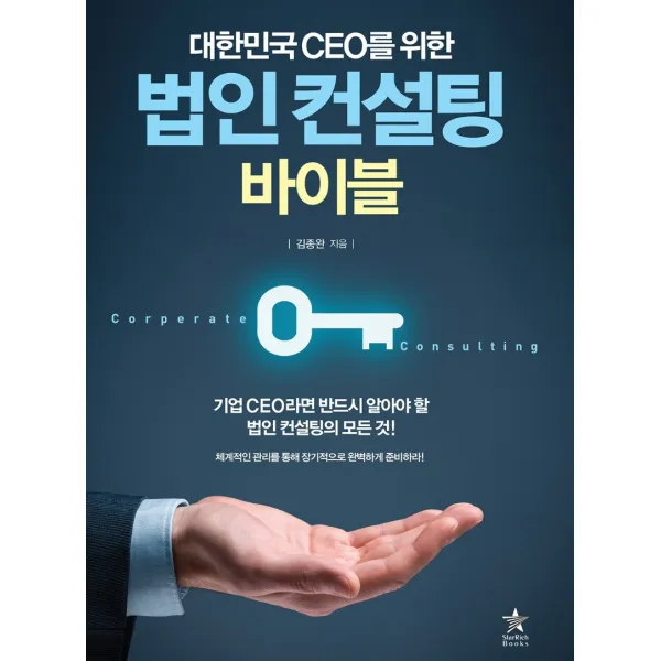 대한민국 CEO를 위한 법인 컨설팅 바이블:체계적인 관리를 통해 장기적으로 완벽하게 준비하라!, 스타리치북스