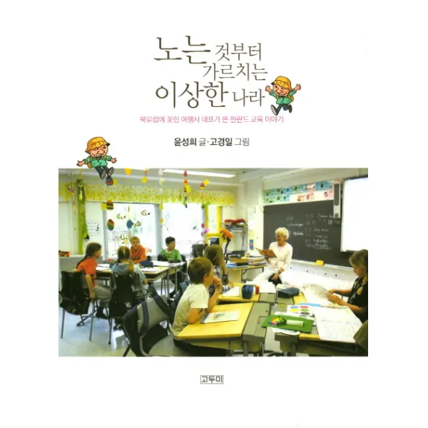 노는것부터 가르치는 이상한 나라:북유럽에 꽂힌 여행사 대표가 쓴 핀란드 교육 이야기, 고두미