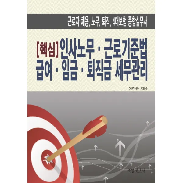 핵심 인사노무 근로기준법 급여 임금 퇴직금 세무관리:근로자 채용 노무 퇴직 4대보험 종합실무서, 경영정보사