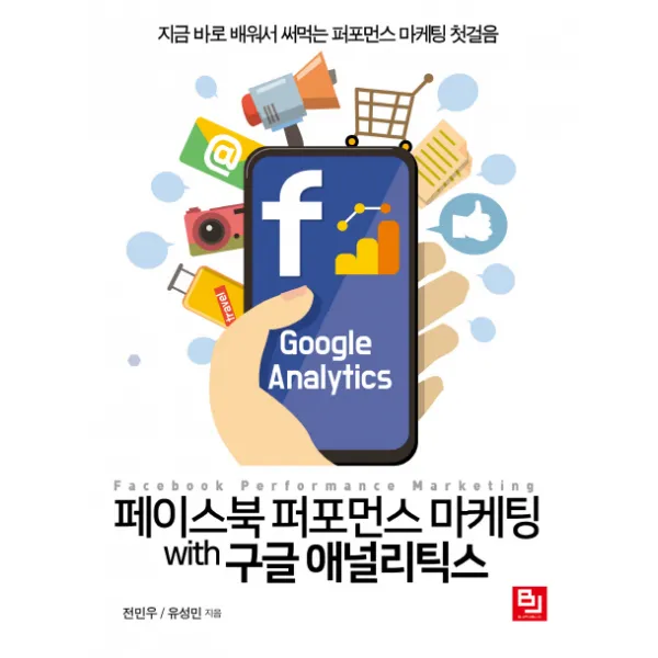 페이스북 퍼포먼스 마케팅 with 구글 애널리틱스:지금 바로 배워서 써먹는 퍼포먼스 마케팅 첫걸음, 비제이퍼블릭