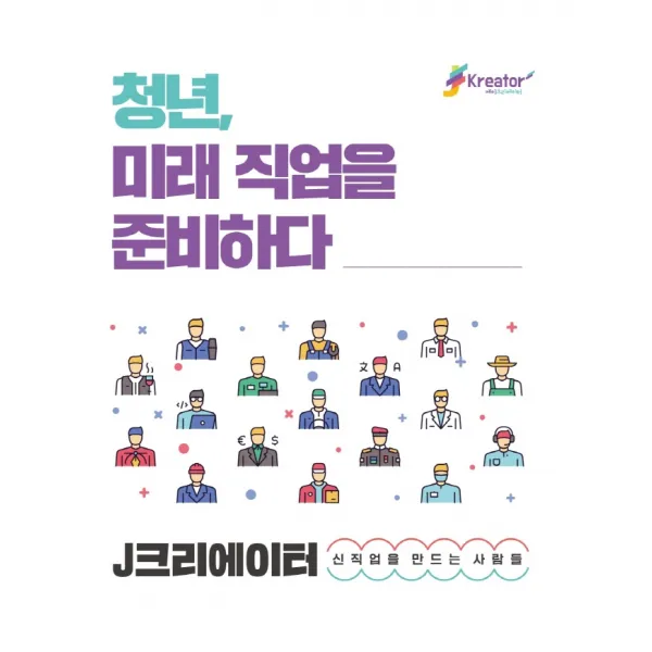 청년 미래 직업을 준비하다:J크리에이터 신직업을 만드는 사람들, 청년, 미래 직업을 준비하다, 아르케 출판부(저),더나은내일, 더나은내일