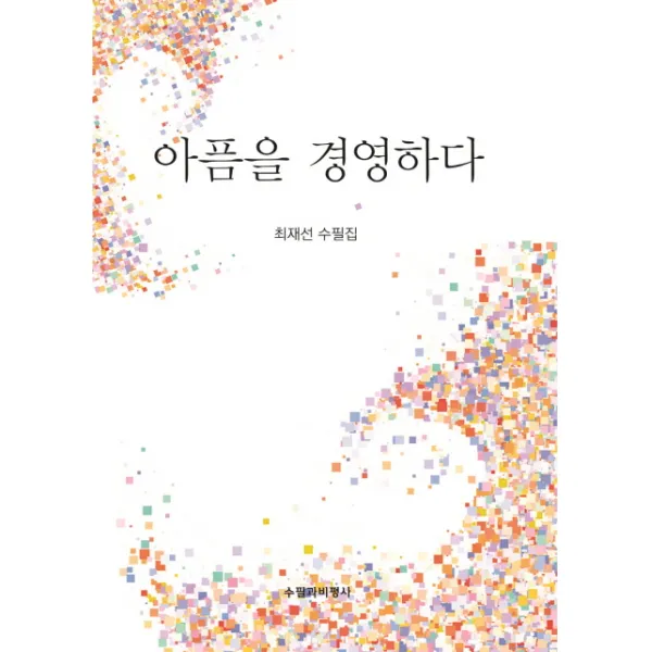 아픔을 경영하다:최재선 수필집, 수필과비평사