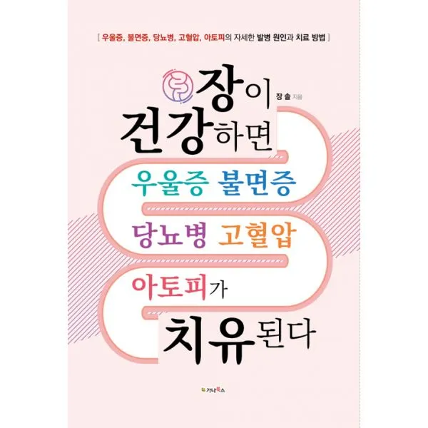 장이 건강하면 우울증 불면증 당뇨병 고혈압 아토피가 치유된다 : 우울증 불면증 당뇨병 고혈압 아토피의 자세한 발병 원인과 치료 방법, 가나북스