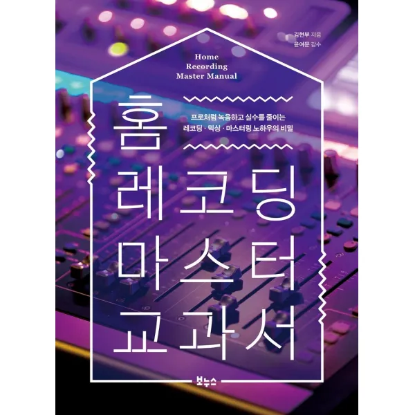 홈 레코딩 마스터 교과서:프로처럼 녹음하고 실수를 줄이는 레코딩·믹싱·마스터링 노하우의 비밀 김현부 보누스