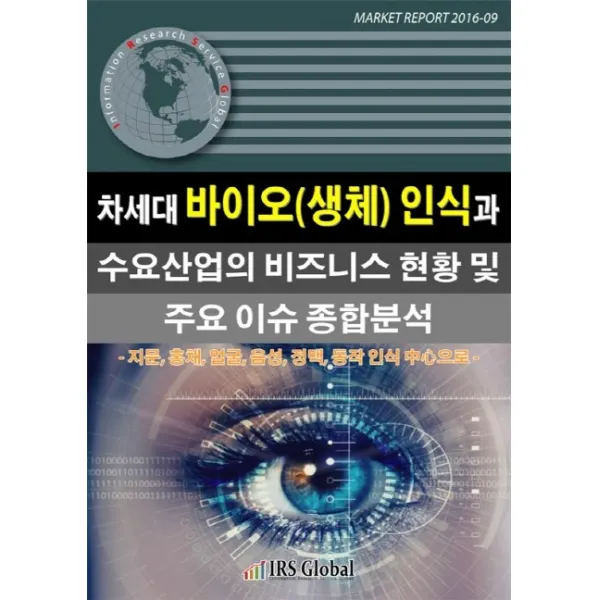 차세대 바이오(생체) 인식과 수요산업의 비즈니스 현황 및 주요 이슈 종합분석:지문 홍채 얼굴 음성 정맥 동작 인식 중심으로, IRS Global