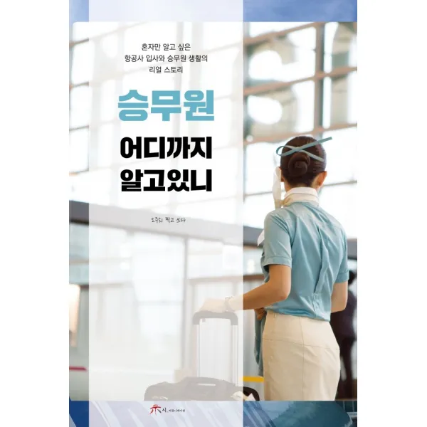 승무원 어디까지 알고 있니:혼자만 알고 싶은 항공사 입사와 승무원 생활의 리얼 스토리, 오주희, 시커뮤니케이션