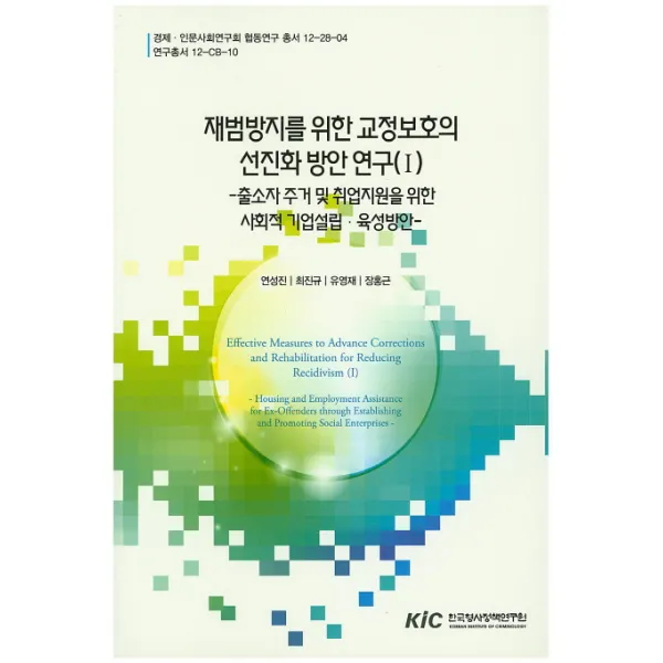 재범방지를 위한 교정보호의 선진화 방안 연구. 1:출소자주거 및 취업지원을 위한 사회적기업설립 육성방안 한국형사정책연구원